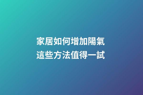 家居如何增加陽氣 這些方法值得一試
